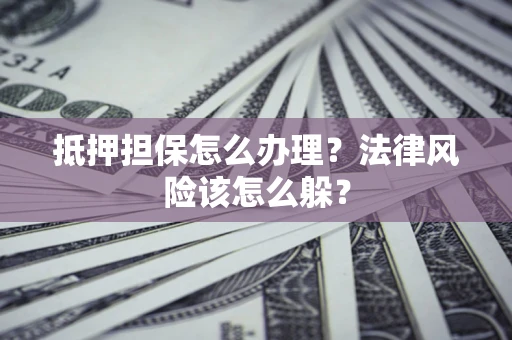 武汉抵押担保怎么办理？法律风险该怎么躲？