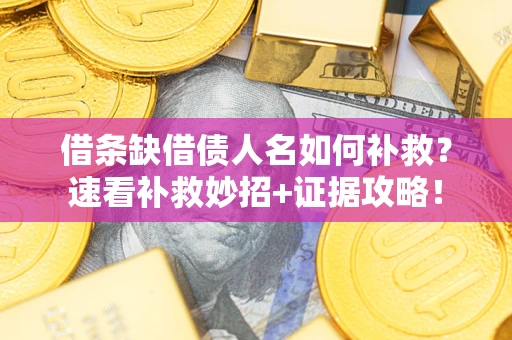 武汉借条缺借债人名如何补救？速看补救妙招+证据攻略！
