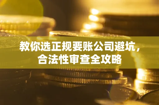 武汉教你选正规要账公司避坑，合法性审查全攻略