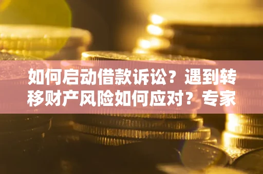 武汉如何启动借款诉讼？遇到转移财产风险如何应对？专家解局支招