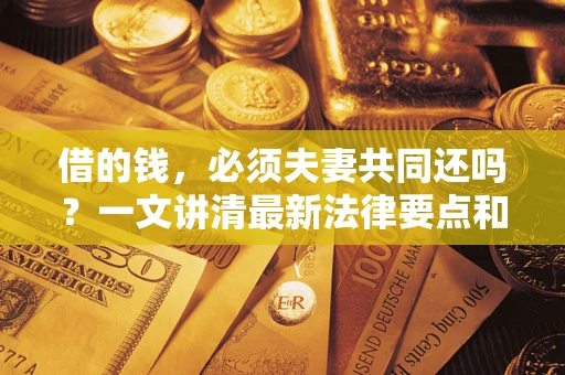 武汉借的钱，必须夫妻共同还吗？一文讲清最新法律要点和避坑指南