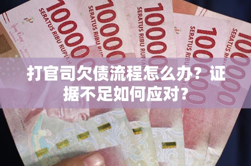 武汉打官司欠债流程怎么办？证据不足如何应对？