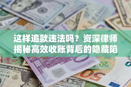 武汉这样追款违法吗？资深律师揭秘高效收账背后的隐藏陷阱