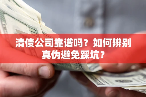 武汉清债公司靠谱吗？如何辨别真伪避免踩坑？