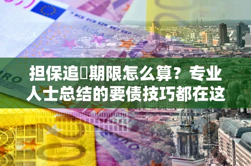 武汉担保追償期限怎么算？专业人士总结的要债技巧都在这里了