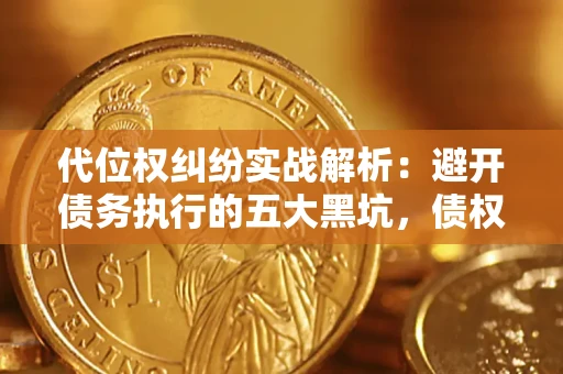 武汉代位权纠纷实战解析：避开债务执行的五大黑坑，债权人必看指南