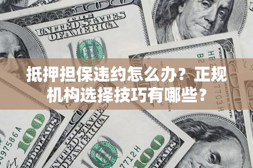 武汉抵押担保违约怎么办？正规机构选择技巧有哪些？