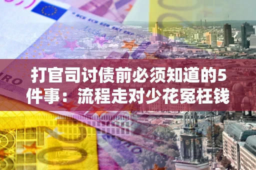 武汉打官司讨债前必须知道的5件事：流程走对少花冤枉钱