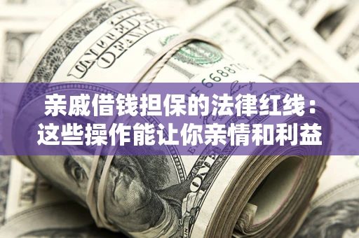 武汉亲戚借钱担保的法律红线：这些操作能让你亲情和利益两不误