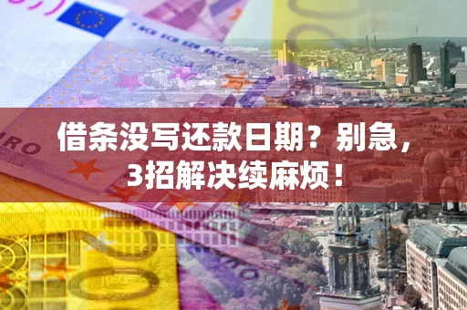 武汉借条没写还款日期？别急，3招解决续麻烦！