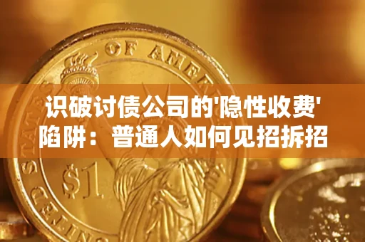 武汉识破讨债公司的'隐性收费'陷阱：普通人如何见招拆招？