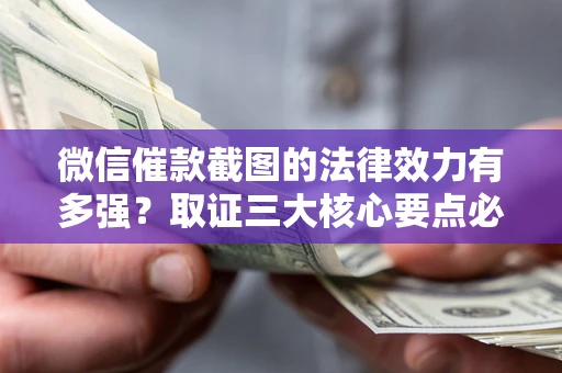 武汉微信催款截图的法律效力有多强？取证三大核心要点必须知道！
