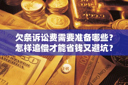 武汉欠条诉讼费需要准备哪些？怎样追偿才能省钱又避坑？