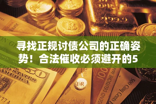 武汉寻找正规讨债公司的正确姿势！合法催收必须避开的5大雷区