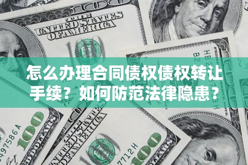 武汉怎么办理合同债权债权转让手续？如何防范法律隐患？