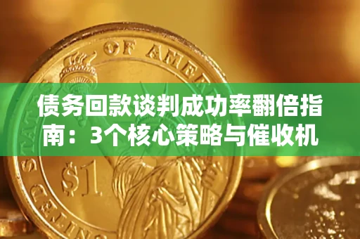 武汉债务回款谈判成功率翻倍指南：3个核心策略与催收机构避坑法则