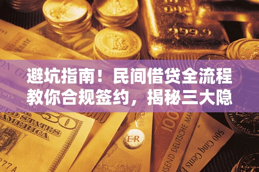 武汉避坑指南！民间借贷全流程教你合规签约，揭秘三大隐形陷阱