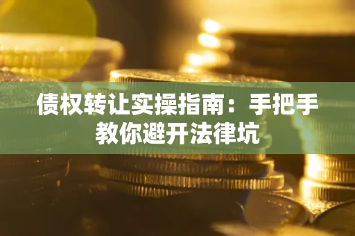 武汉债权转让实操指南：手把手教你避开法律坑