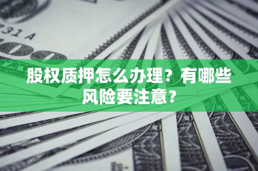 武汉股权质押怎么办理？有哪些风险要注意？