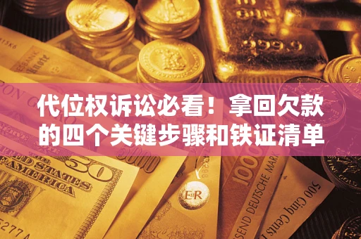 武汉代位权诉讼必看!拿回欠款的四个关键步骤和铁证清单 武汉代位权诉讼必看!拿回欠款的四个关键步骤和铁证清单