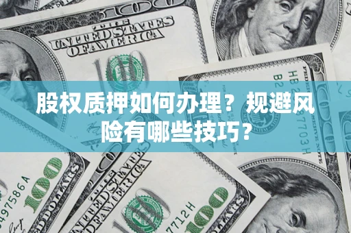 武汉股权质押如何办理？规避风险有哪些技巧？