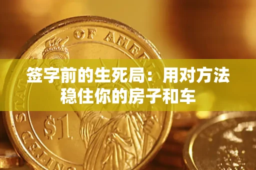 武汉签字前的生死局：用对方法稳住你的房子和车