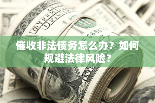 武汉催收非法债务怎么办？如何规避法律风险？