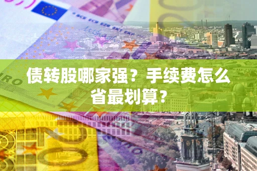 武汉债转股哪家强？手续费怎么省最划算？