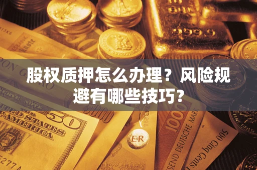 武汉股权质押怎么办理？风险规避有哪些技巧？