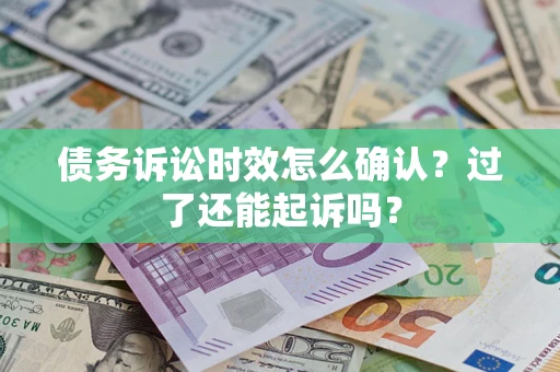 武汉债务诉讼时效怎么确认？过了还能起诉吗？