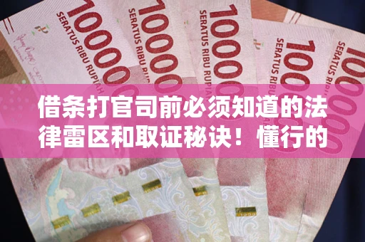 武汉借条打官司前必须知道的法律雷区和取证秘诀！懂行的人已经留好这些证据