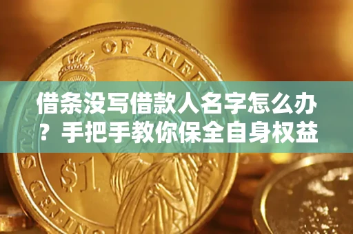 武汉借条没写借款人名字怎么办？手把手教你保全自身权益
