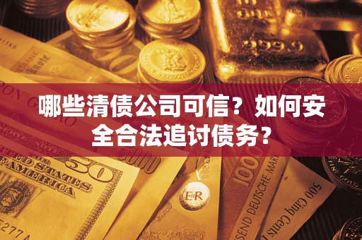 武汉哪些清债公司可信？如何安全合法追讨债务？