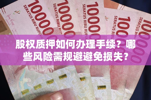 武汉股权质押如何办理手续？哪些风险需规避避免损失？