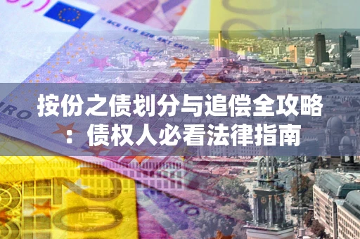 武汉按份之债划分与追偿全攻略：债权人必看法律指南
