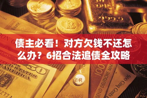 武汉债主必看！对方欠钱不还怎么办？6招合法追债全攻略