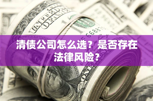 武汉清债公司怎么选？是否存在法律风险？
