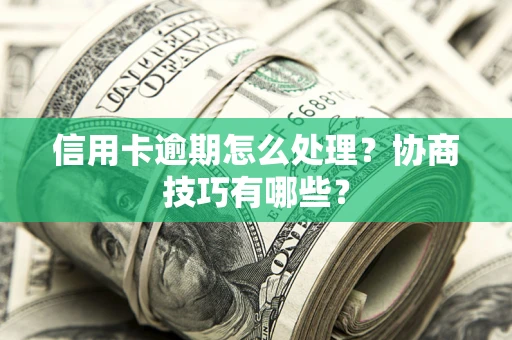 武汉信用卡逾期怎么处理？协商技巧有哪些？