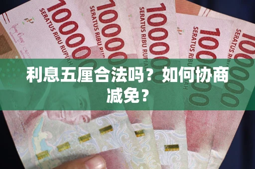 武汉利息五厘合法吗？如何协商减免？