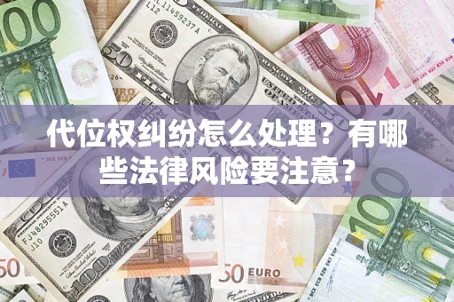 武汉代位权纠纷怎么处理？有哪些法律风险要注意？