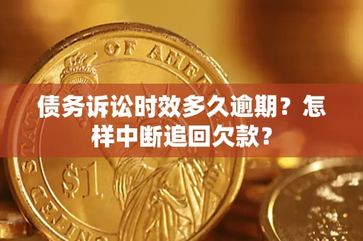 武汉债务诉讼时效多久逾期？怎样中断追回欠款？