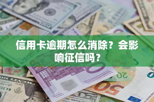 武汉信用卡逾期怎么消除？会影响征信吗？