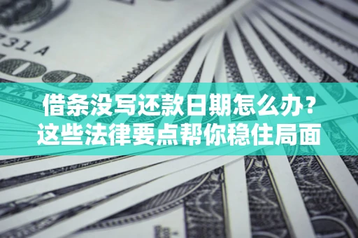 武汉借条没写还款日期怎么办？这些法律要点帮你稳住局面