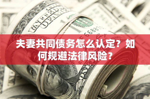 武汉夫妻共同债务怎么认定？如何规避法律风险？