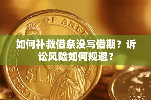 武汉如何补救借条没写借期？诉讼风险如何规避？