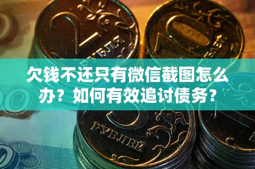 武汉欠钱不还只有微信截图怎么办？如何有效追讨债务？