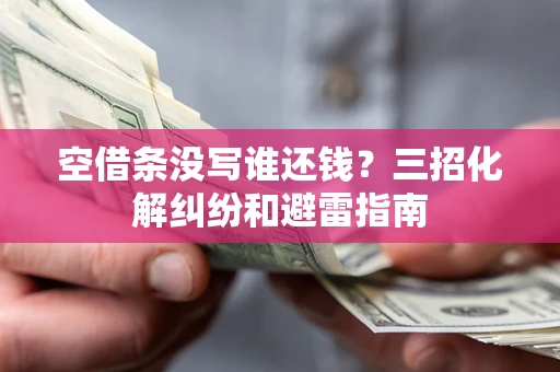 武汉空借条没写谁还钱？三招化解纠纷和避雷指南