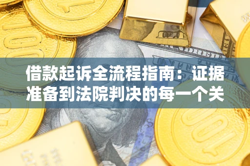 武汉借款起诉全流程指南：证据准备到法院判决的每一个关键步骤