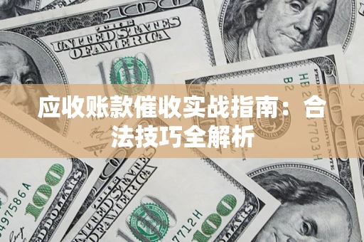 武汉应收账款催收实战指南：合法技巧全解析