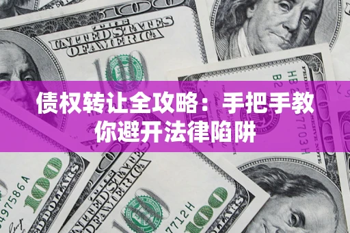 武汉债权转让全攻略：手把手教你避开法律陷阱